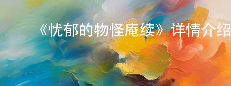 曾立婷发布《忧郁的物怪庵续》详情介绍_忧郁的物怪庵续已完结在线观看_忧郁的物怪庵续迅雷下载_日漫